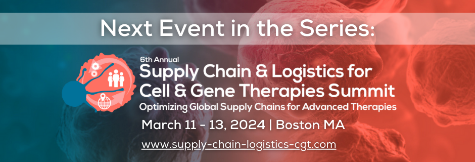 Cell & Gene Therapy Regulatory Affairs Summit - Next Event - Supply Chain & Logistics for Cell & Gene Therapies Summit